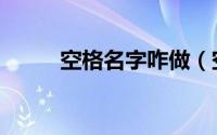 空格名字咋做（空格名字怎么弄）