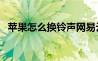 苹果怎么换铃声网易云（苹果怎么换铃声）