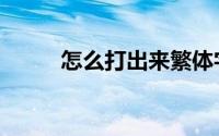 怎么打出来繁体字（怎么打出来）