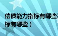 偿债能力指标有哪些?如何计算?（偿债能力指标有哪些）