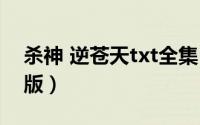 杀神 逆苍天txt全集（杀神txt全集下载完整版）