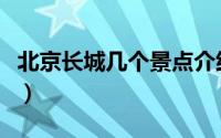 北京长城几个景点介绍（北京长城有几个景点）