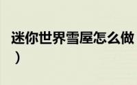 迷你世界雪屋怎么做（迷你世界怎么做雪傀儡）
