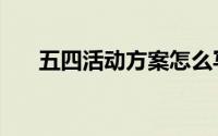 五四活动方案怎么写（五四活动方案）