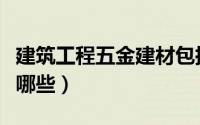 建筑工程五金建材包括什么（建筑五金材料有哪些）