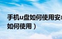 手机u盘如何使用安卓机苹果手机（手机u盘如何使用）