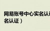 网易账号中心实名认证入口（网易账号中心实名认证）