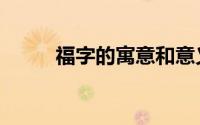 福字的寓意和意义（福字的寓意）