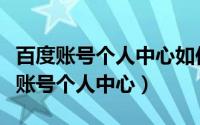 百度账号个人中心如何发文章详细步骤（百度账号个人中心）