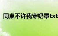 同桌不许我穿奶罩txt（同桌不许我穿奶罩）