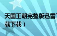 天国王朝完整版迅雷下载（天国王朝完整版下载下载）