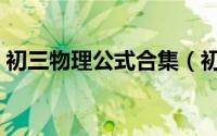 初三物理公式合集（初三物理公式大全表格）