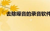 去除噪音的录音软件（录音去噪音软件）