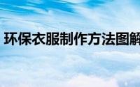 环保衣服制作方法图解（环保衣服制作方法）