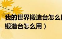 我的世界锻造台怎么用有什么使用（我的世界锻造台怎么用）