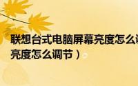 联想台式电脑屏幕亮度怎么调节快捷键（联想台式电脑屏幕亮度怎么调节）