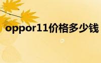 oppor11价格多少钱（oppor11价格多少）