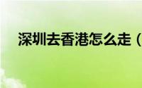 深圳去香港怎么走（深圳到香港怎么走）
