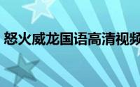 怒火威龙国语高清视频（怒火威龙国语高清）