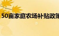 50亩家庭农场补贴政策（家庭农场扶持政策）