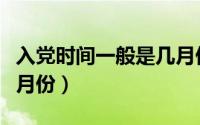 入党时间一般是几月份的（入党时间一般是几月份）