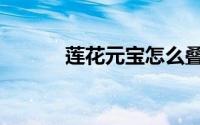 莲花元宝怎么叠（元宝怎么叠）