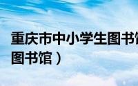 重庆市中小学生图书馆网站（重庆市中小学生图书馆）