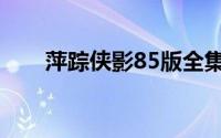 萍踪侠影85版全集（萍踪侠影85版）