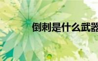 倒刺是什么武器（倒刺是什么）