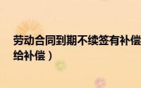 劳动合同到期不续签有补偿吗?（劳动合同到期不续签是否给补偿）