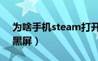 为啥手机steam打开黑屏（手机steam打开黑屏）