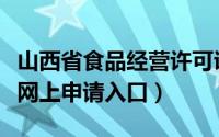 山西省食品经营许可证（山西食品经营许可证网上申请入口）