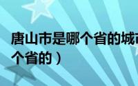 唐山市是哪个省的城市几线城市（唐山市是哪个省的）