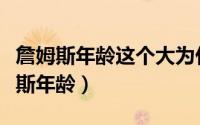 詹姆斯年龄这个大为什么还这么厉害呢（詹姆斯年龄）