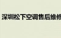 深圳松下空调售后维修中心（深圳松下空调）