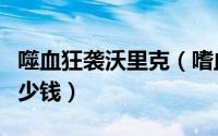 噬血狂袭沃里克（嗜血狂暴沃里克典藏皮肤多少钱）