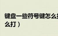 键盘一些符号键怎么打的（键盘一些符号键怎么打）