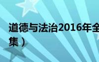 道德与法治2016年全集（道德与法治2016全集）