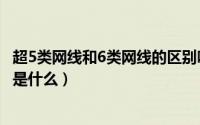 超5类网线和6类网线的区别吗（超5类网线和6类网线的区别是什么）