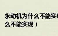 永动机为什么不能实现视频讲解（永动机为什么不能实现）