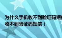 为什么手机收不到验证码短信也发不出去短信（为什么手机收不到验证码短信）