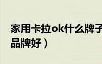 家用卡拉ok什么牌子好（家用卡拉ok机哪个品牌好）