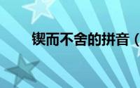 锲而不舍的拼音（锲而不舍的意思）