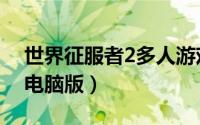 世界征服者2多人游戏（求个世界征服者2的电脑版）