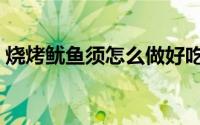 烧烤鱿鱼须怎么做好吃（鱿鱼须怎么做好吃）