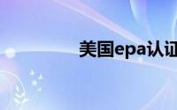 美国epa认证（epa认证）