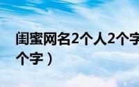 闺蜜网名2个人2个字可爱（闺蜜网名2个人2个字）