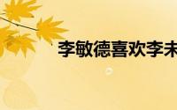 李敏德喜欢李未央吗（李敏德）