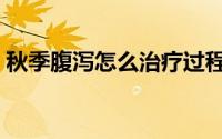 秋季腹泻怎么治疗过程（秋季腹泻怎么治疗）