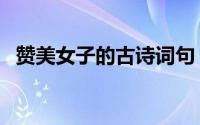 赞美女子的古诗词句（赞美女子的古诗词）